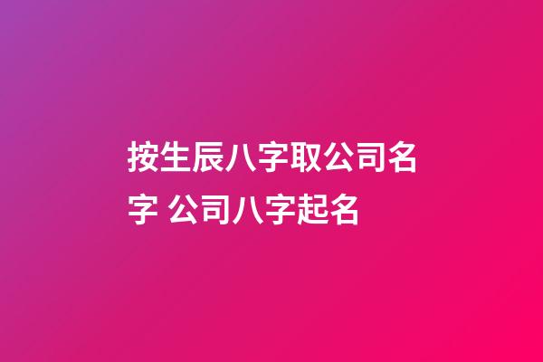 按生辰八字取公司名字 公司八字起名-第1张-公司起名-玄机派
